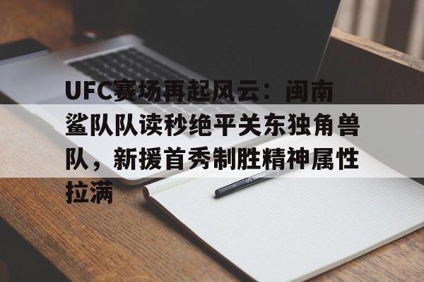 九游账号登录入口包含UFC赛场再起风云：闽南鲨队队读秒绝平关东独角兽队，新援首秀制胜精神属性拉满的词条
